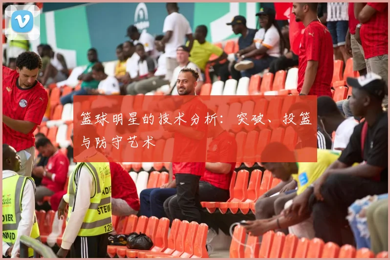 篮球明星的技术分析：突破、投篮与防守艺术