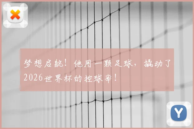 梦想启航!他用一颗足球,撬动了2026世界杯的控球率!