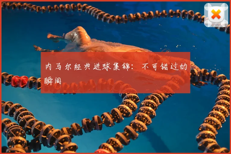 内马尔经典进球集锦：不可错过的瞬间