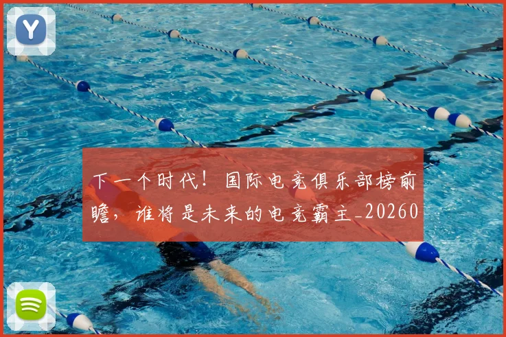 下一个时代！国际电竞俱乐部榜前瞻，谁将是未来的电竞霸主_20260702174011
