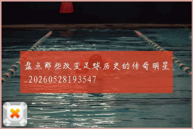 盘点那些改变足球历史的传奇明星_20260528193547
