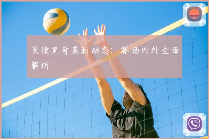 莫德里奇最新动态：赛场内外全面解析