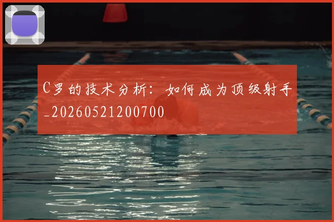 C罗的技术分析：如何成为顶级射手_20260521200700