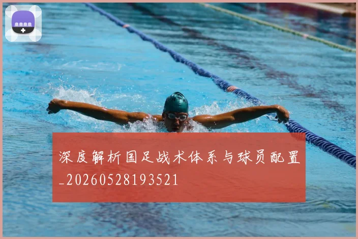 深度解析国足战术体系与球员配置_20260528193521
