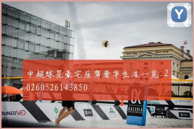 中超球星豪宅座驾奢华生活一览_20260526143850