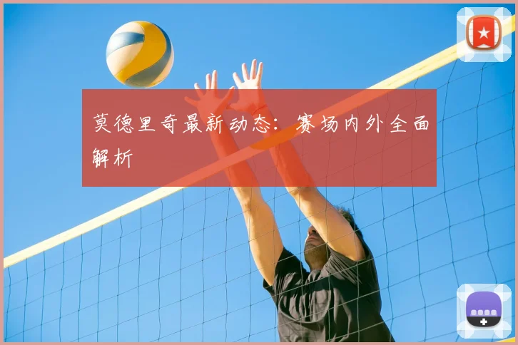 莫德里奇最新动态：赛场内外全面解析