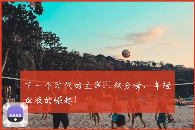 下一个时代的主宰F1积分榜，年轻血液的崛起！
