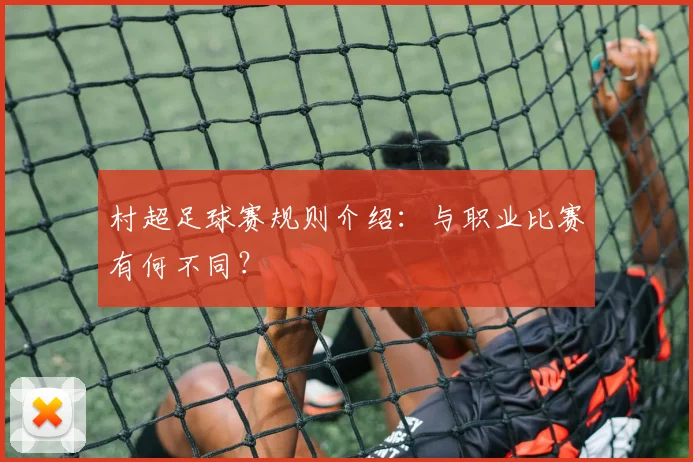 村超足球赛规则介绍：与职业比赛有何不同？