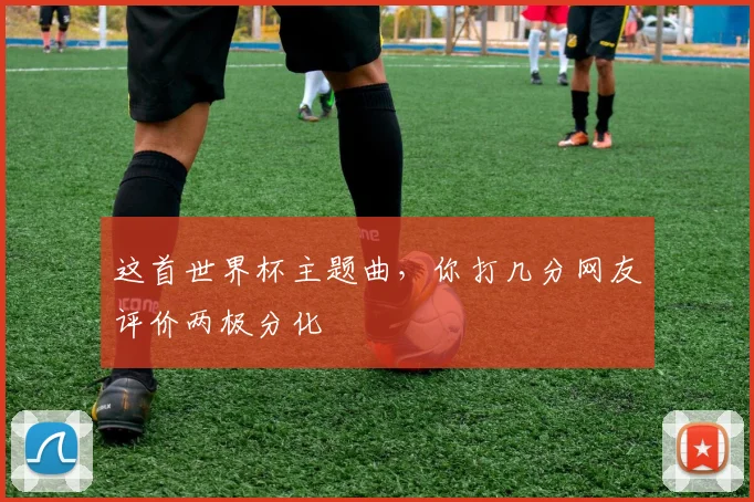 这首世界杯主题曲，你打几分网友评价两极分化