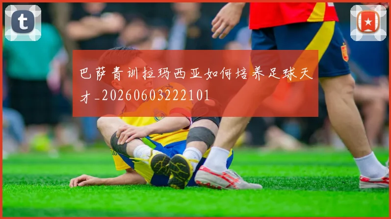 巴萨青训拉玛西亚如何培养足球天才_20260603222101
