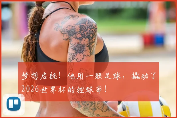 梦想启航!他用一颗足球,撬动了2026世界杯的控球率!