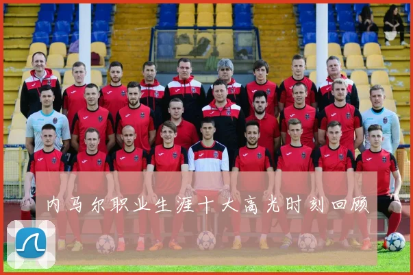 内马尔职业生涯十大高光时刻回顾
